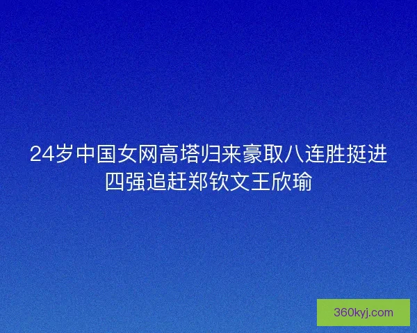 24岁中国女网高塔归来豪取八连胜挺进四强追赶郑钦文王欣瑜