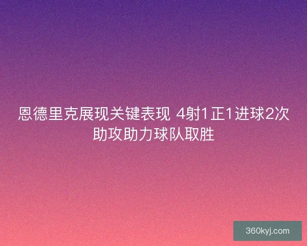 恩德里克展现关键表现 4射1正1进球2次助攻助力球队取胜