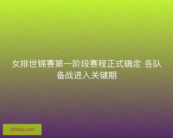 女排世锦赛第一阶段赛程正式确定 各队备战进入关键期