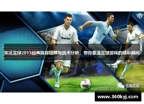 实况足球2013经典阵容回顾与战术分析，带你重温足球游戏的精彩瞬间