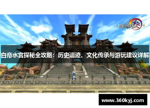 白帝水宫探秘全攻略：历史遗迹、文化传承与游玩建议详解