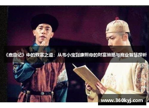 《鹿鼎记》中的致富之道：从韦小宝到康熙帝的财富策略与商业智慧探析