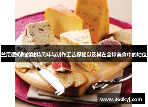 兰尼德奶酪的独特风味与制作工艺探秘以及其在全球美食中的地位