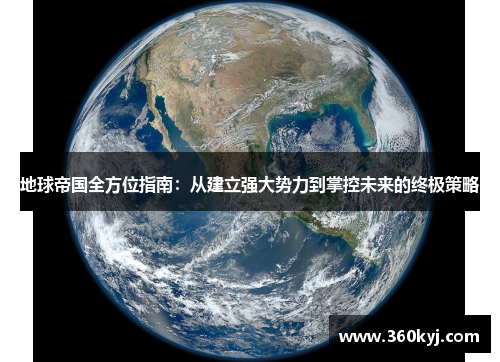 地球帝国全方位指南：从建立强大势力到掌控未来的终极策略