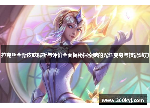 拉克丝全新皮肤解析与评价全面揭秘探索她的光辉变身与技能魅力